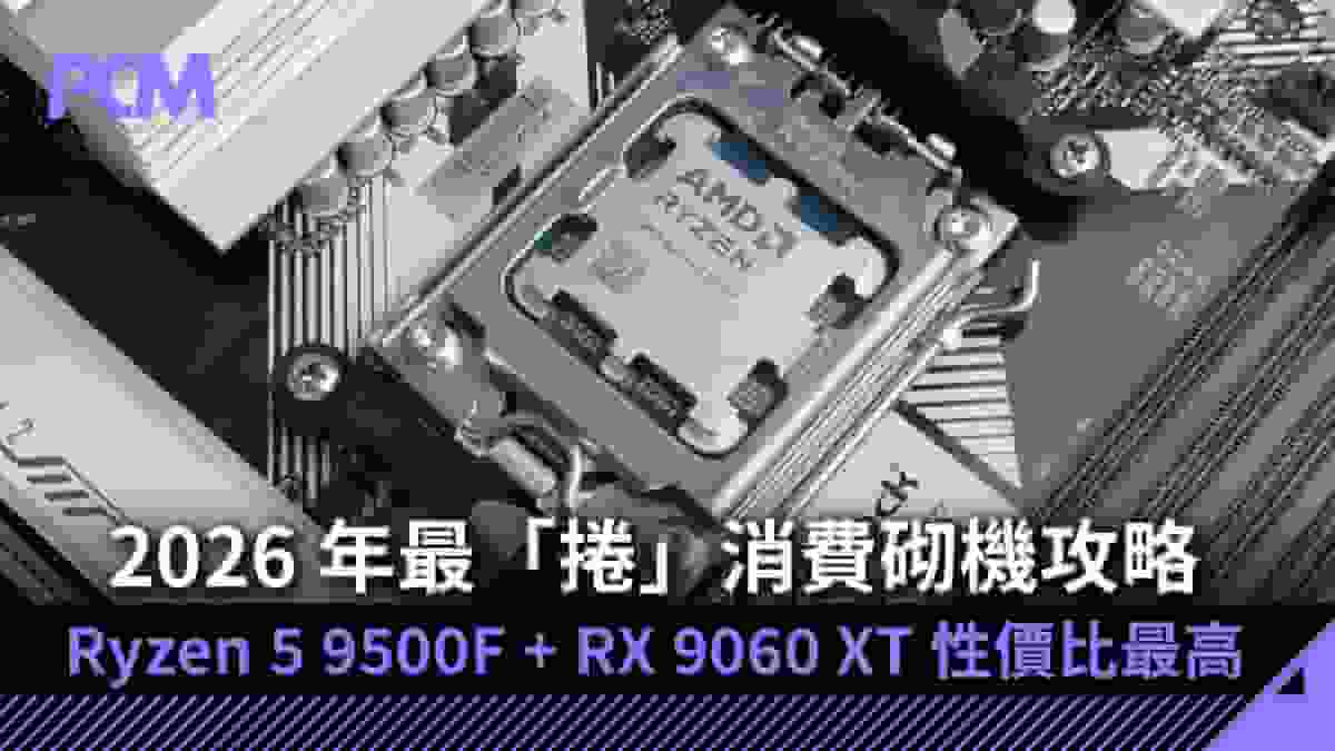 2026 年最「捲」消費砌機攻略 Ryzen 5 9500F + RX 9060 XT 性價比最高
