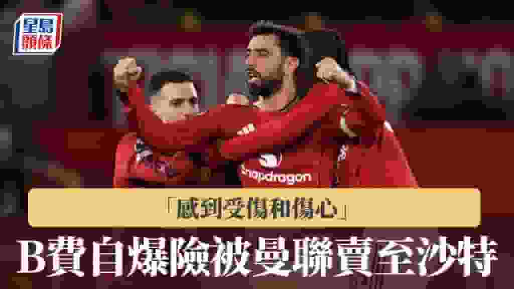 英超|B費自爆險被曼聯賣至沙特 「感到受傷和傷心」