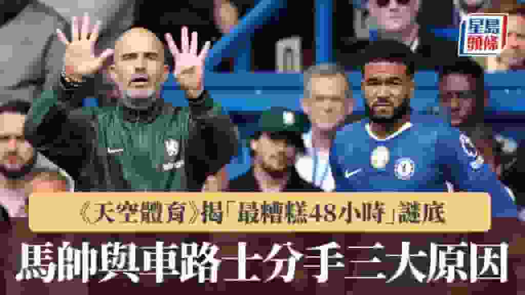 英超|《天空體育》揭馬列斯卡「最糟糕48小時」謎底 分析與車路士分手三大原因