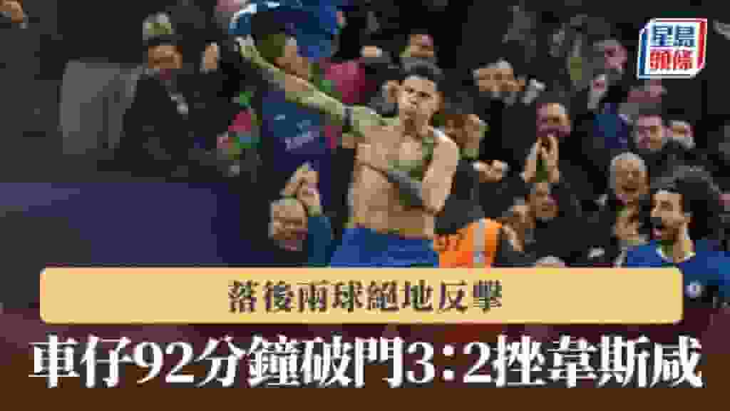 英超|車路士落後兩球絕地反擊 92分鐘破門3:2挫韋斯咸
