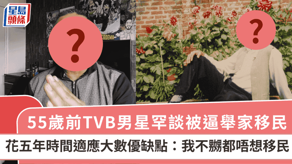 55歲前TVB男星罕談被逼舉家移民 花五年時間適應大數優缺點:我不嬲都唔想移民