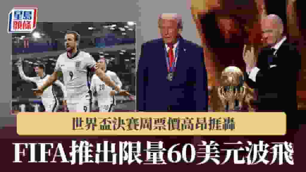 世界盃|決賽周票價高昂捱轟 FIFA推出限量60美元平價波飛