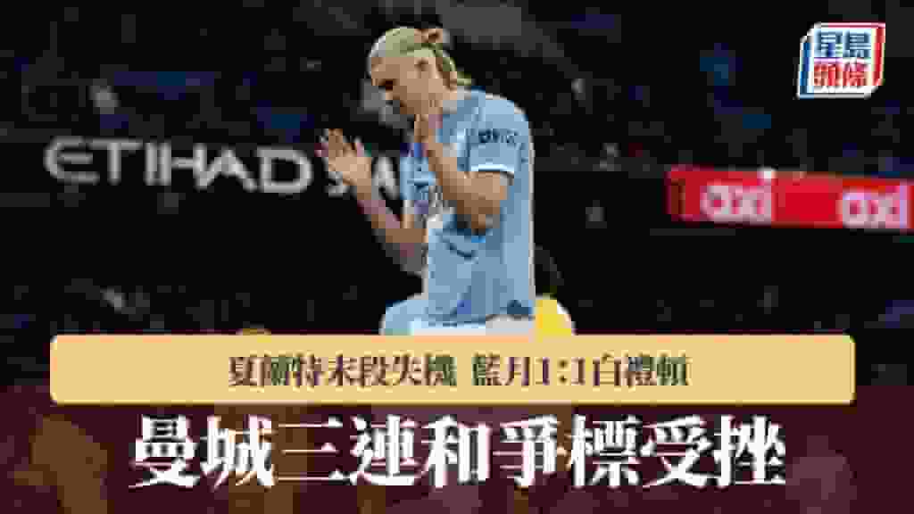 英超|曼城三連和爭標受挫 1:1白禮頓
