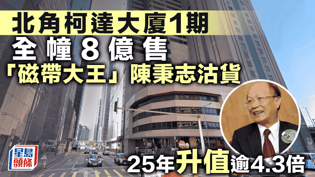 北角柯達大廈1期全幢8億售 「磁帶大王」陳秉志沽貨 25年升值逾4.3倍