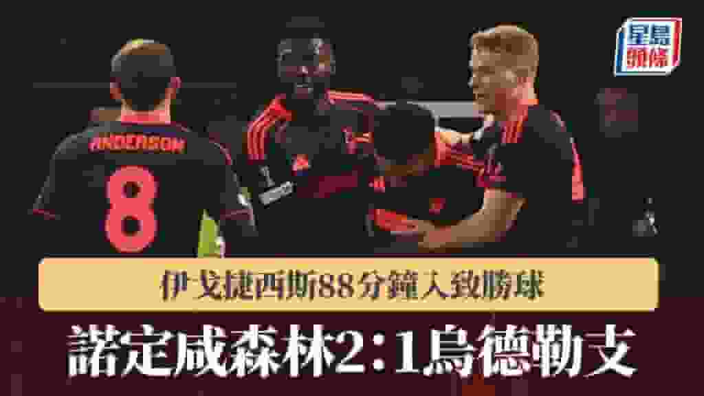 歐霸|伊戈捷西斯88分鐘入致勝球 諾定咸森林2:1烏德勒支
