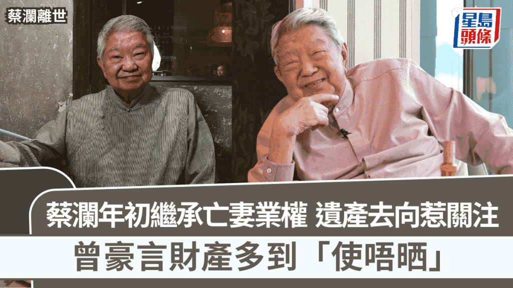 蔡瀾離世|蔡瀾遺產去向惹關注 年初繼承亡妻業權 曾豪言財產多到「使唔晒」