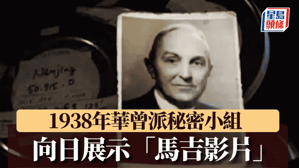 南京大屠殺|「馬吉影片」實拍日軍暴行 1938年華曾派秘密小組赴日展示