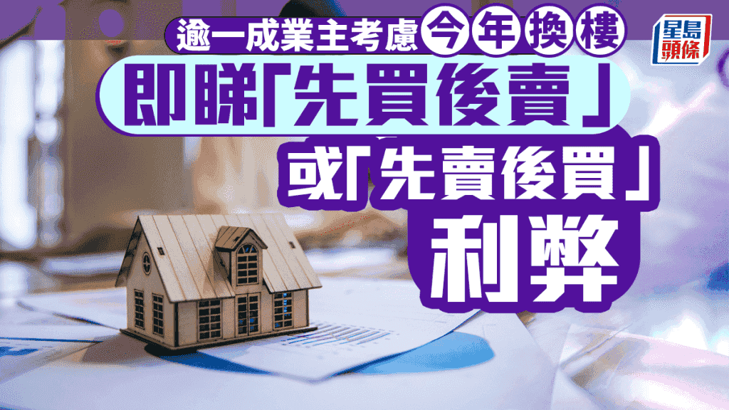 逾一成業主考慮今年換樓 即睇「先買後賣」或「先賣後買」利弊|曹德明