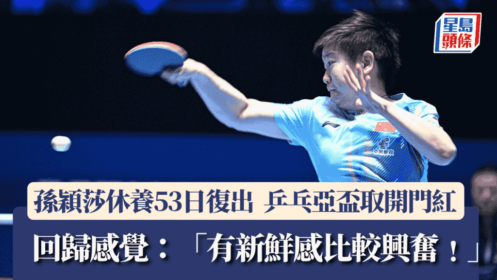 乒乓球亞洲盃│孫穎莎休養53日復出 3:0橫掃取開門紅 回歸感覺:「有新鮮感比較興奮!」