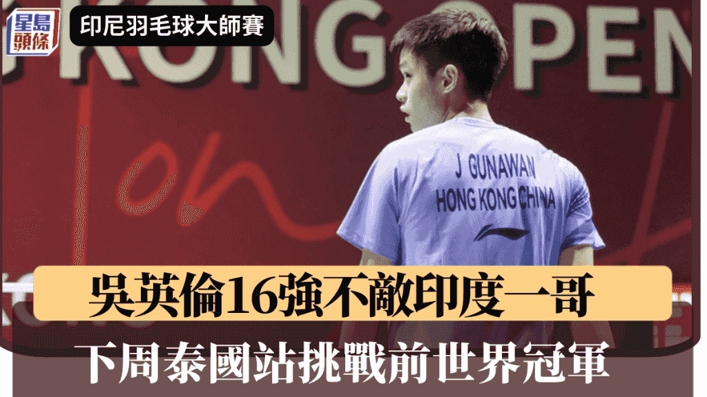 羽毛球|吳英倫印尼站止步16強 下周泰國站首圈挑戰駱建佑