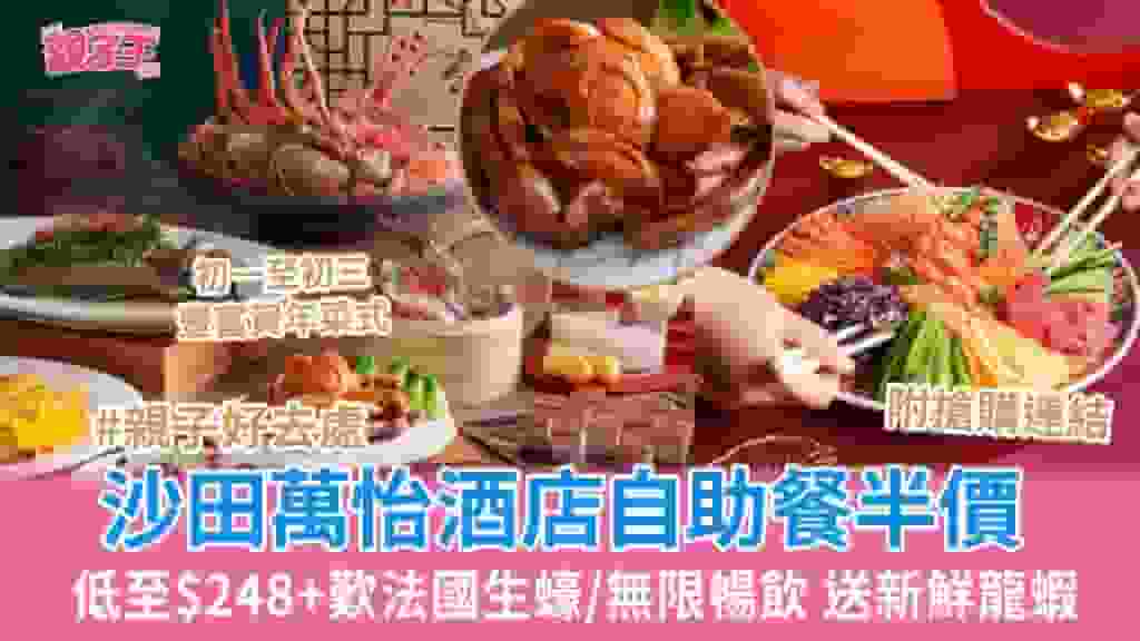 沙田萬怡酒店自助餐半價 低至$248+歎法國生蠔/鱈蟹腳/任飲酒水 農曆新年歎賀年菜_親子優惠