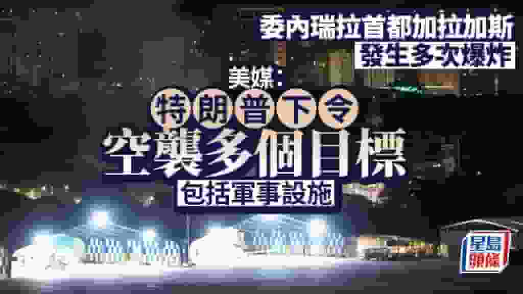 特朗普下令空襲委內瑞拉|【持續更新】目標包括國防部、軍用機場等 首輪轟炸持續約1小時
