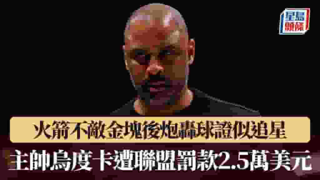 NBA|火箭不敵金塊後炮轟球證似追星 主帥烏度卡遭聯盟罰款2.5萬美元