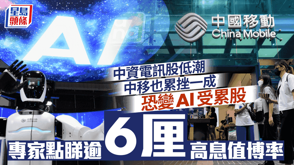中資電訊股低潮 中移也累挫一成 恐變AI受累股 專家點睇逾6厘高息值博率