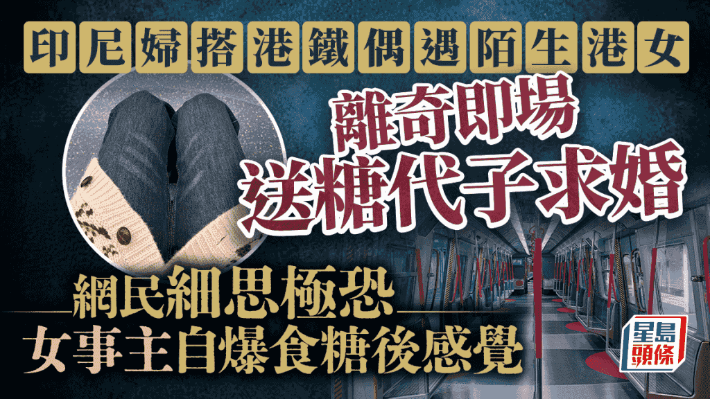 印尼婦搭港鐵偶遇陌生港女 離奇即場送糖提親 網民細思極恐 女事主自爆食糖後感覺|Juicy叮