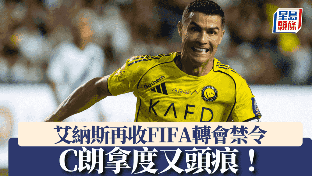 沙特職|C朗拿度又頭痕!艾納斯再收FIFA轉會禁令