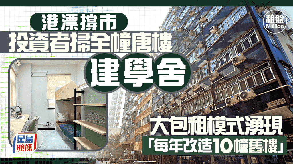 港漂撐市 投資者掃全幢唐樓建學舍 大包租模式湧現 「每年改造10幢舊樓」|租盤Million